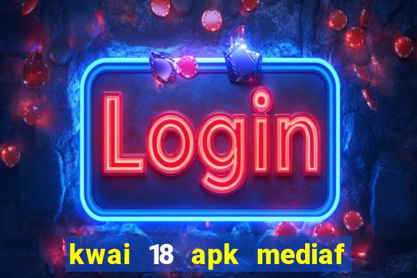 kwai 18 apk mediaf  re